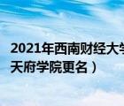 2021年西南财经大学天府学院改名四川天府学院（西南财大天府学院更名）