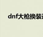 dnf大枪换装选哪件?（dnf女大枪换装）