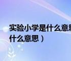 实验小学是什么意思学校名字可以随意取吗?（实验小学是什么意思）