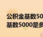 公积金基数5000是多少工资发多少（公积金基数5000是多少）