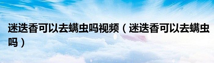 迷迭香可以去螨虫吗视频（迷迭香可以去螨虫吗）