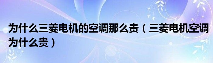 为什么三菱电机的空调那么贵（三菱电机空调为什么贵）