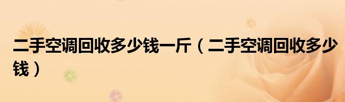 二手空调回收多少钱一斤（二手空调回收多少钱）