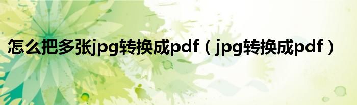 怎么把多张jpg转换成pdf（jpg转换成pdf）