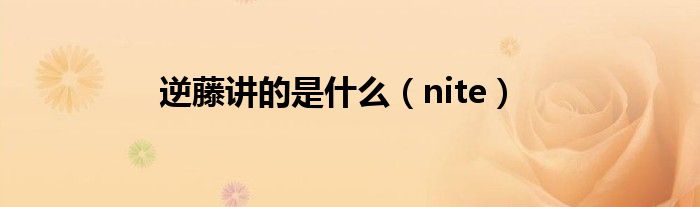 逆藤讲的是什么（nite）