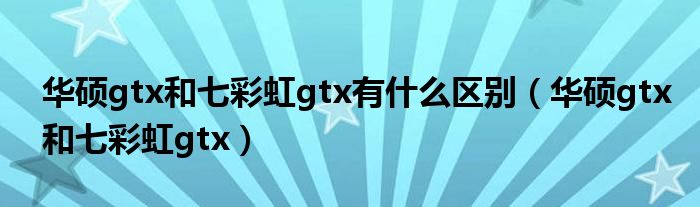 华硕gtx和七彩虹gtx有什么区别（华硕gtx和七彩虹gtx）