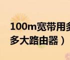 100m宽带用多大路由器够用（100m宽带用多大路由器）