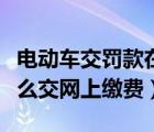 电动车交罚款在手机上怎么交（电动车罚款怎么交网上缴费）