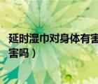 延时湿巾对身体有害吗有副作用吗 知乎（延时湿巾对身体有害吗）