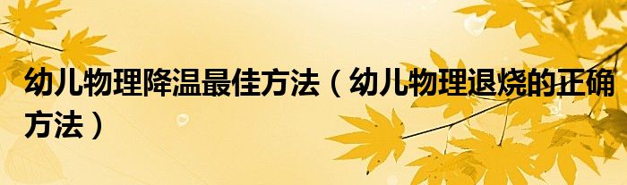 幼儿物理降温最佳方法（幼儿物理退烧的正确方法）