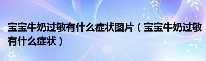 宝宝牛奶过敏有什么症状图片（宝宝牛奶过敏有什么症状）