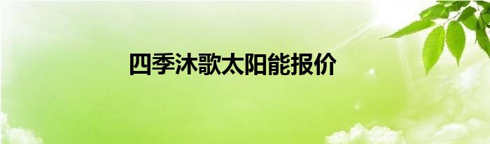 四季沐歌太阳能报价