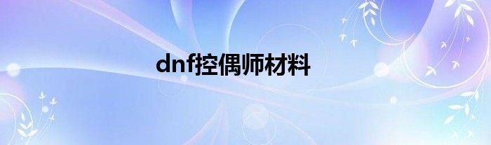 dnf控偶师材料