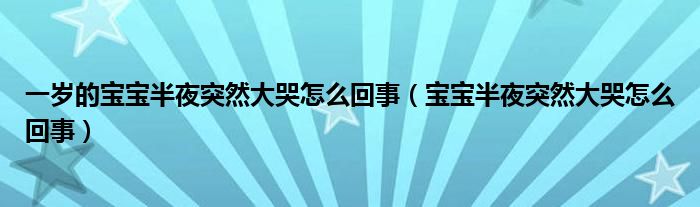 一岁的宝宝半夜突然大哭怎么回事（宝宝半夜突然大哭怎么回事）