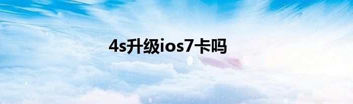 4s升级ios7卡吗