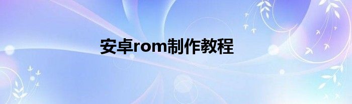 安卓rom制作教程