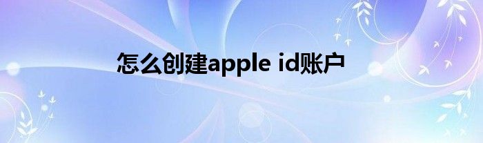 怎么创建apple id账户