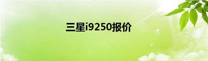 三星i9250报价