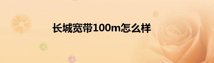 长城宽带100m怎么样