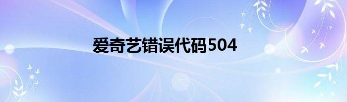 爱奇艺错误代码504