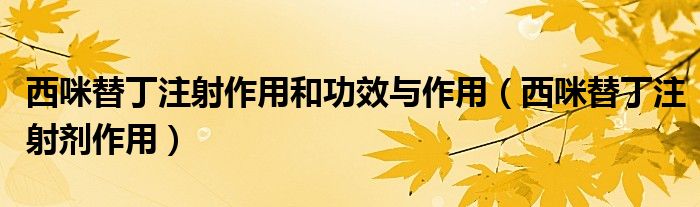 西咪替丁注射作用和功效与作用（西咪替丁注射剂作用）