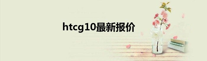 htcg10最新报价