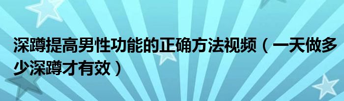 深蹲提高男性功能的正确方法视频（一天做多少深蹲才有效）