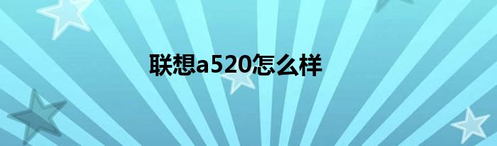 联想a520怎么样