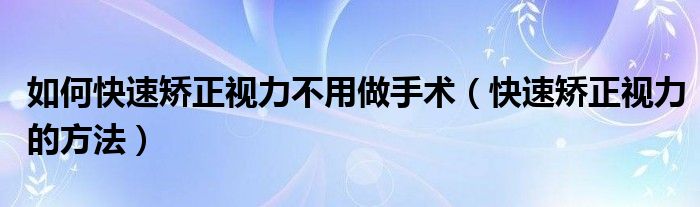 如何快速矫正视力不用做手术（快速矫正视力的方法）