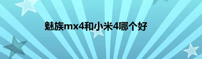 魅族mx4和小米4哪个好