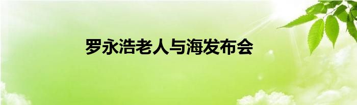 罗永浩老人与海发布会