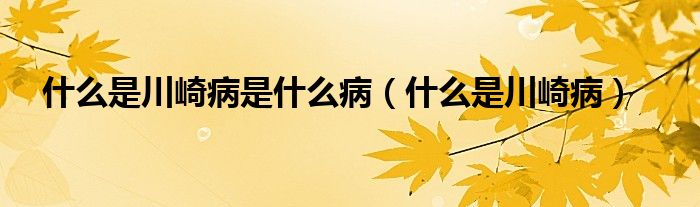 什么是川崎病是什么病（什么是川崎病）