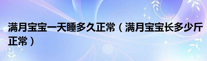 满月宝宝一天睡多久正常（满月宝宝长多少斤正常）