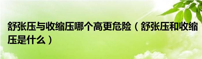 舒张压与收缩压哪个高更危险（舒张压和收缩压是什么）