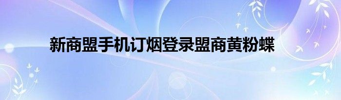 新商盟手机订烟登录盟商黄粉蝶