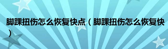 脚踝扭伤怎么恢复快点（脚踝扭伤怎么恢复快）