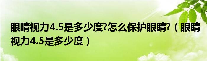 眼睛视力4.5是多少度?怎么保护眼睛?（眼睛视力4.5是多少度）