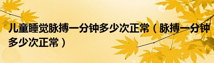 儿童睡觉脉搏一分钟多少次正常（脉搏一分钟多少次正常）