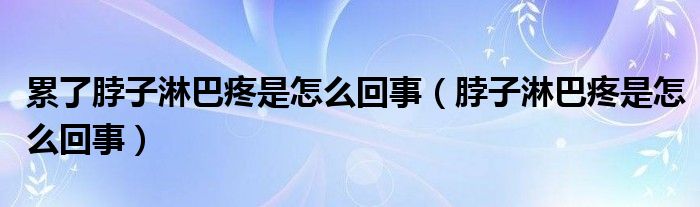 累了脖子淋巴疼是怎么回事（脖子淋巴疼是怎么回事）