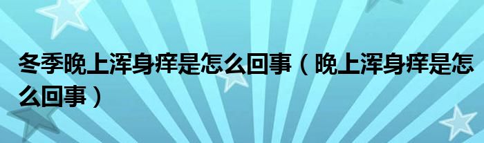 冬季晚上浑身痒是怎么回事（晚上浑身痒是怎么回事）