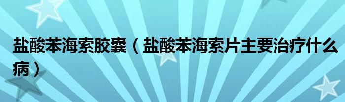 盐酸苯海索胶囊（盐酸苯海索片主要治疗什么病）