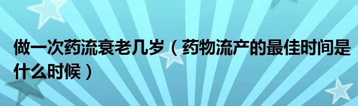 做一次药流衰老几岁（药物流产的最佳时间是什么时候）