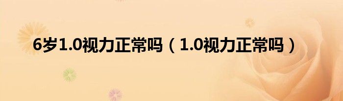 6岁1.0视力正常吗（1.0视力正常吗）