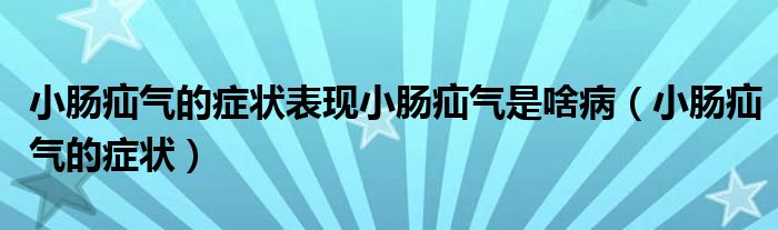 小肠疝气的症状表现小肠疝气是啥病（小肠疝气的症状）