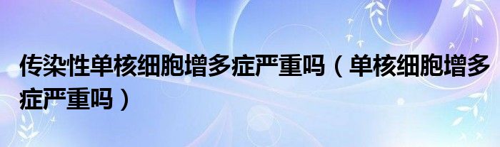 传染性单核细胞增多症严重吗（单核细胞增多症严重吗）