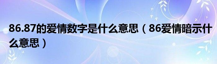 86.87的爱情数字是什么意思（86爱情暗示什么意思）