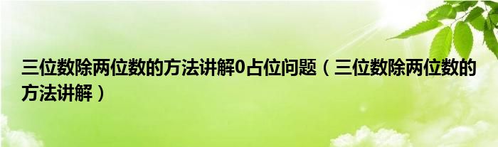 三位数除两位数的方法讲解0占位问题（三位数除两位数的方法讲解）