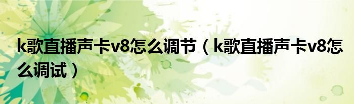 k歌直播声卡v8怎么调节（k歌直播声卡v8怎么调试）