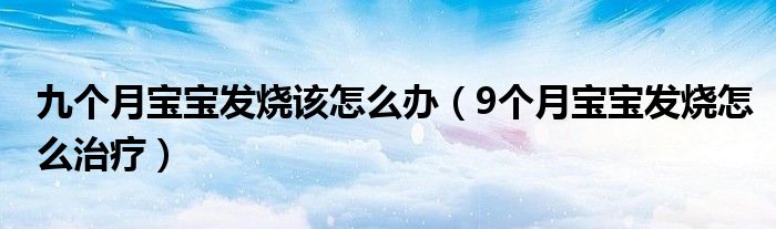 九个月宝宝发烧该怎么办（9个月宝宝发烧怎么治疗）