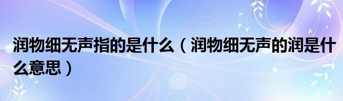 润物细无声指的是什么（润物细无声的润是什么意思）